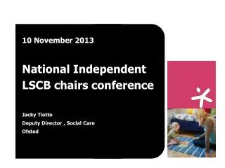 10 November 2013 National Independent LSCB chairs conference Jacky Tiotto Deputy Director , Social Care Ofsted