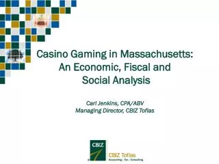 Casino Gaming in Massachusetts: An Economic, Fiscal and Social Analysis Carl Jenkins, CPA/ABV Managing Director, CBIZ T