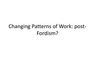 Changing Patterns of Work: post- Fordism ?