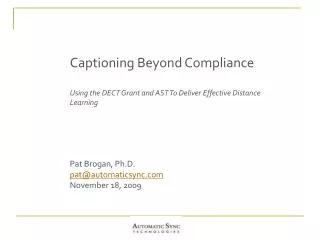 Captioning Beyond Compliance Using the DECT Grant and AST To Deliver Effective Distance Learning Pat Brogan, Ph.D. pat@a