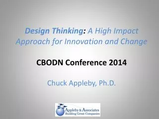 Design Thinking : A High Impact Approach for Innovation and Change CBODN Conference 2014 Chuck Appleby, Ph.D.