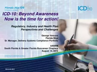 ICD-10: Beyond Awareness Now is the time for action! Regulatory, Industry and Health Plan Perspectives and Challenge