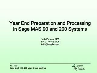 Year End Preparation and Processing in Sage MAS 90 and 200 Systems Keith Perkins, CPA 318.213.0375 x106 keith@ascgll