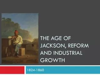 The Age of Jackson, Reform and Industrial Growth