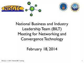 National Business and Industry Leadership T eam (BILT) Meeting for Networking and Convergence Technology February 18,