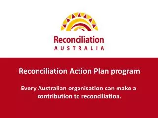 Reconciliation Action Plan program E very Australian organisation can make a contribution to reconciliation.