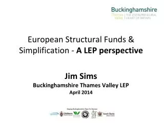 European Structural Funds &amp; Simplification - A LEP perspective Jim Sims Buckinghamshire Thames Valley LEP April