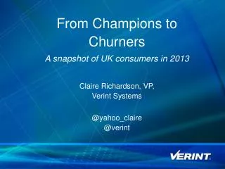 From Champions to Churners A snapshot of UK consumers in 2013 Claire Richardson, VP, Verint Systems @ yahoo_claire @ v