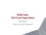 Student Loans: Title IV Loan Program Metrics - slide 1