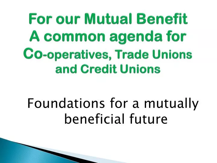 for our mutual benefit a common agenda for co operatives trade unions and credit unions