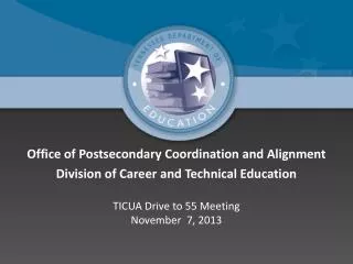 Office of Postsecondary Coordination and Alignment Division of Career and Technical Education TICUA Drive to 55 Meeting