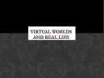 Virtual worlds and real life