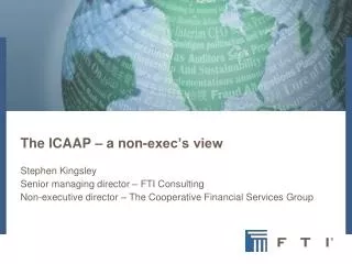The ICAAP – a non-exec’s view Stephen Kingsley Senior managing director – FTI Consulting Non-executive director – The Co