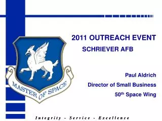 2011 OUTREACH EVENT SCHRIEVER AFB Paul Aldrich Director of Small Business 50 th Space Wing