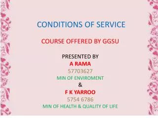 CONDITIONS OF SERVICE COURSE OFFERED BY GGSU PRESENTED BY A RAMA 57703627 MIN OF ENVIROMENT &amp; F K YARROO 5754 6786