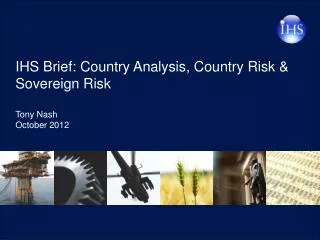 IHS Brief: Country Analysis, Country Risk &amp; Sovereign Risk Tony Nash October 2012