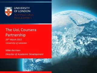 The UoL Coursera Partnership 26 th March 2013 University of Leicester Mike Kerrison Director of Academic Development