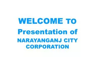 WELCOME TO Presentation of NARAYANGANJ CITY CORPORATION
