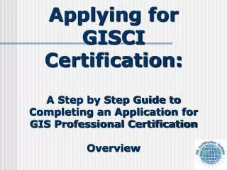 Applying for GISCI Certification: A Step by Step Guide to Completing an Application for GIS Professional Certification