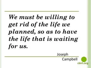 We must be willing to get rid of the life we planned, so as to have the life that is waiting for us.