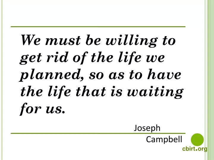 we must be willing to get rid of the life we planned so as to have the life that is waiting for us