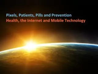 Pixels, Patients, Pills and Prevention Health, the Internet and Mobile Technology