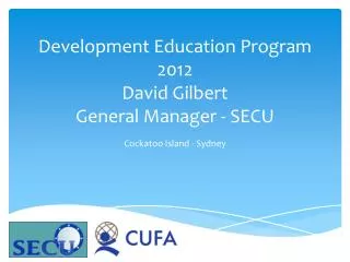 Development Education Program 2012 David Gilbert General Manager - SECU