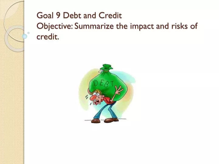 goal 9 debt and credit objective summarize the impact and risks of credit