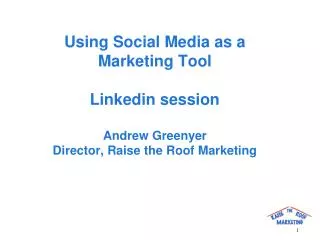 Using Social Media as a Marketing Tool Linkedin session Andrew Greenyer Director, Raise the Roof Marketing