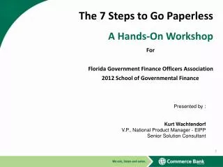 The 7 Steps to Go Paperless A Hands-On Workshop 	For			 Florida Government Finance Officers Association 2012 School of
