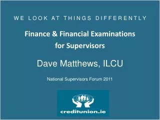 W E L O O K A T T H I N G S D I F F E R E N T L Y Finance &amp; Financial Examinations for Supervisors Da