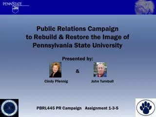 Public Relations Campaign to Rebuild &amp; Restore the Image of Pennsylvania State University Presented by: &amp; PBRL44