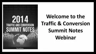 Welcome to t he Traffic &amp; Conversion Summit Notes Webinar