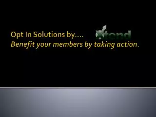 Opt In Solutions by…. Benefit your members by taking action.