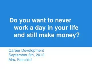 Do you want to never 	work a day in your life 	and still make money?