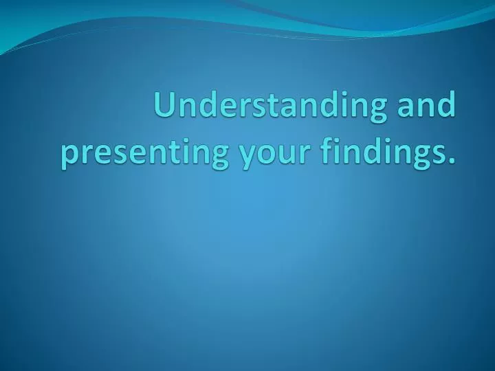 understanding and presenting your findings