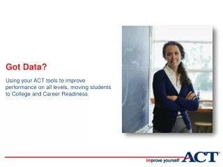 Got Data? Using your ACT tools to improve performance on all levels, moving students to College and Career Readiness