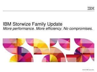 IBM Storwize Family Update More performance. More efficiency. No compromises.