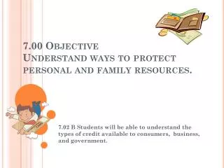 7.00 Objective Understand ways to protect personal and family resources .