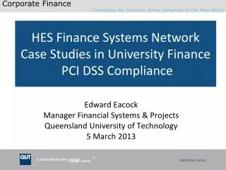 Edward Eacock Manager Financial Systems &amp; Projects Queensland University of Technology 5 March 2013