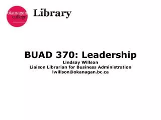 BUAD 370: Leadership Lindsay Willson Liaison Librarian for Business Administration lwillson@okanagan.bc.ca