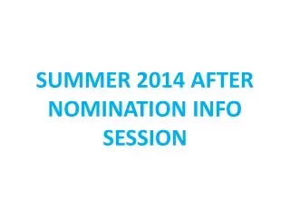 SUMMER 2014 AFTER NOMINATION INFO SESSION