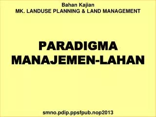 Bahan Kajian MK. LANDUSE PLANNING &amp; LAND MANAGEMENT PARADIGMA MANAJEMEN-LAHAN smno.pdip.ppsfpub.nop2013