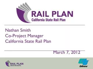 Nathan Smith Co-Project Manager California State Rail Plan 							 									March 7, 2012