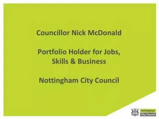 Councillor Nick McDonald Portfolio Holder for Jobs, Skills &amp; Business Nottingham City Council