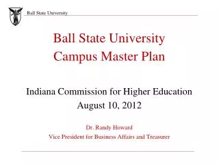 Ball State University Campus Master Plan Indiana Commission for Higher Education August 10, 2012 Dr. Randy Howard