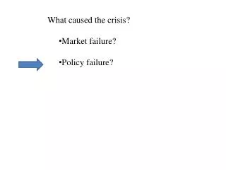 What caused the crisis? Market failure? Policy failure?