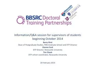 Information/Q&amp;A session for supervisors of students beginning October 2014 Barry Hirst Dean of Postgraduate Studies,