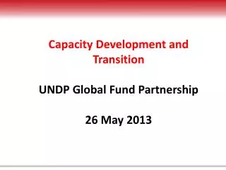 Capacity Development and Transition UNDP Global Fund Partnership 26 May 2013