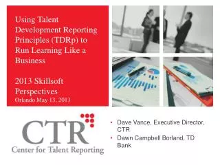 Using Talent Development Reporting Principles (TDRp) to Run Learning Like a Business 2013 Skillsoft Perspectives Orland